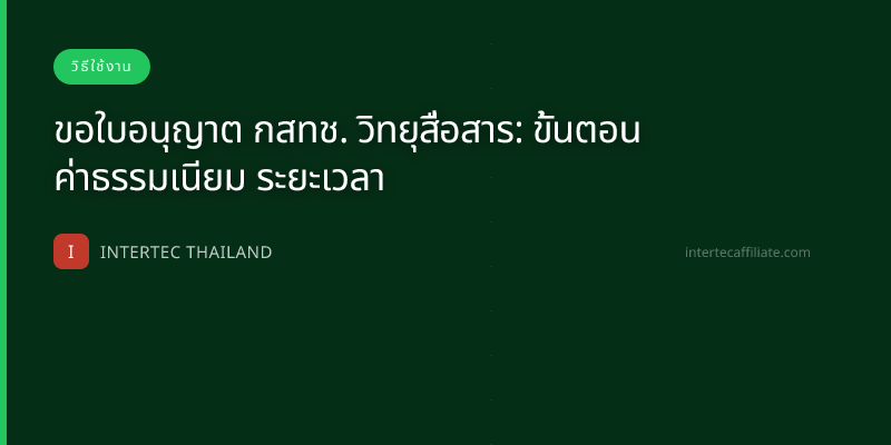 ขอใบอนุญาต กสทช. วิทยุสื่อสาร: ขั้นตอน ค่าธรรมเนียม ระยะเวลา