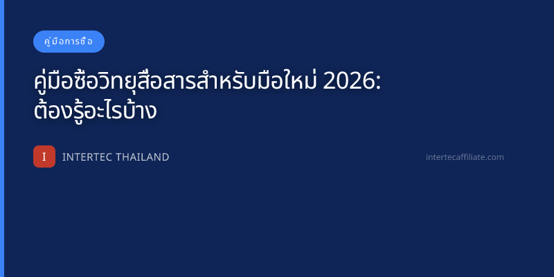 คู่มือซื้อวิทยุสื่อสารสำหรับมือใหม่ 2026: ต้องรู้อะไรบ้าง