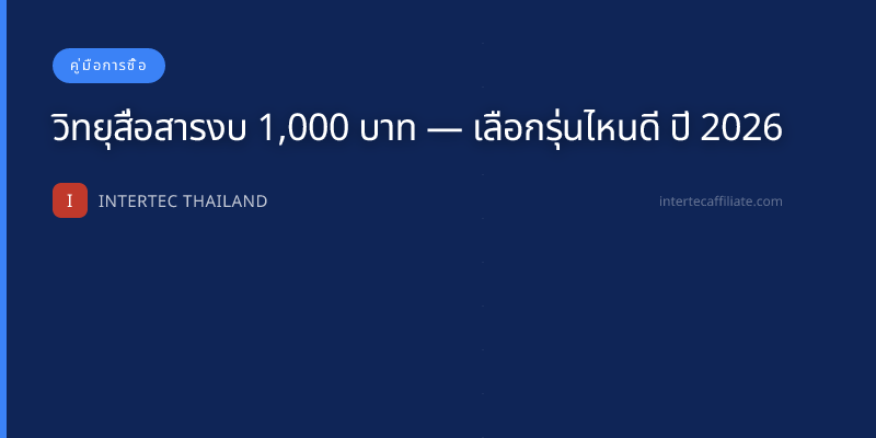 วิทยุสื่อสารงบ 1,000 บาท — เลือกรุ่นไหนดี ปี 2026