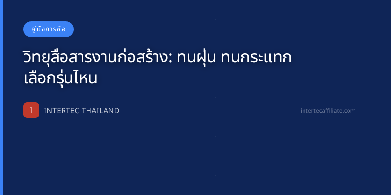 วิทยุสื่อสารงานก่อสร้าง: ทนฝุ่น ทนกระแทก เลือกรุ่นไหน