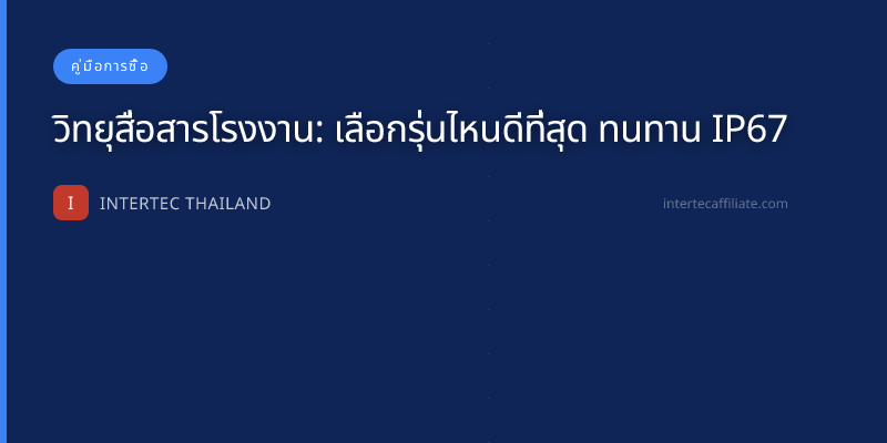 วิทยุสื่อสารโรงงาน: เลือกรุ่นไหนดีที่สุด ทนทาน IP67