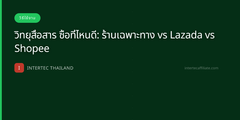 วิทยุสื่อสาร ซื้อที่ไหนดี: ร้านเฉพาะทาง vs Lazada vs Shopee