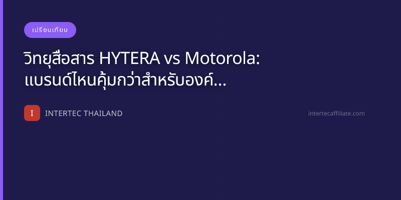 วิทยุสื่อสาร HYTERA vs Motorola: แบรนด์ไหนคุ้มกว่าสำหรับองค์กร