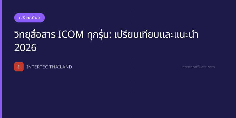 วิทยุสื่อสาร ICOM ทุกรุ่น: เปรียบเทียบและแนะนำ 2026