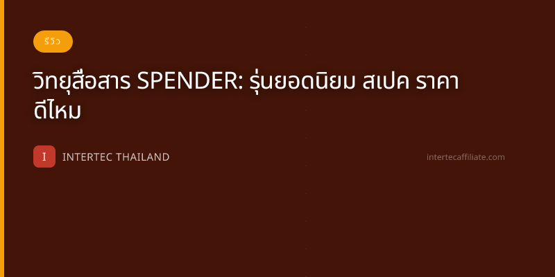 วิทยุสื่อสาร SPENDER: รุ่นยอดนิยม สเปค ราคา ดีไหม