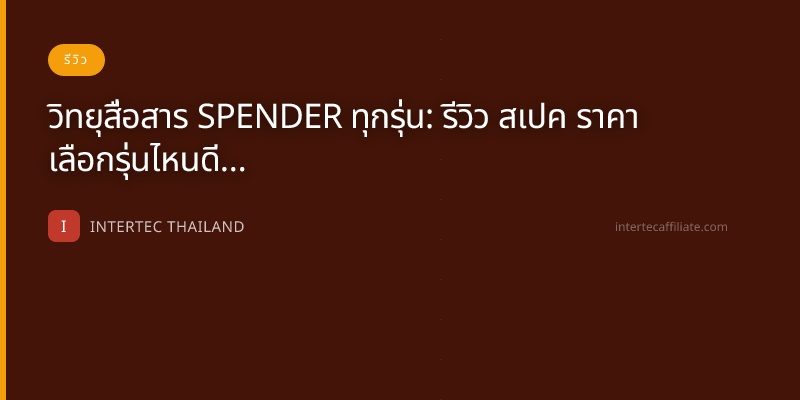 วิทยุสื่อสาร SPENDER ทุกรุ่น: รีวิว สเปค ราคา เลือกรุ่นไหนดี 2026