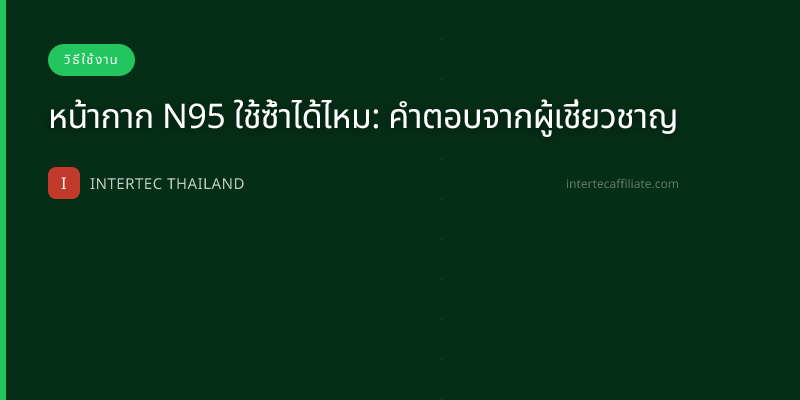 หน้ากาก N95 ใช้ซ้ำได้ไหม: คำตอบจากผู้เชี่ยวชาญ