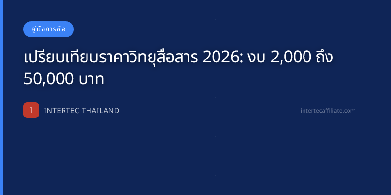 เปรียบเทียบราคาวิทยุสื่อสาร 2026: งบ 2,000 ถึง 50,000 บาท