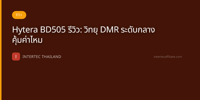Hytera BD505 รีวิว: วิทยุ DMR ระดับกลาง คุ้มค่าไหม