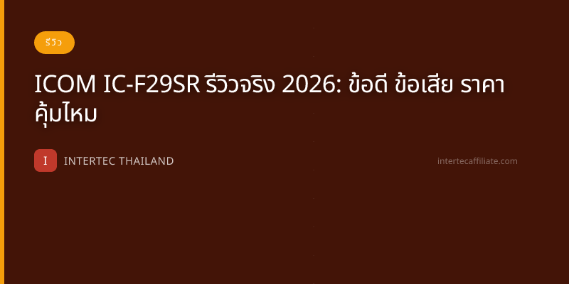 ICOM IC-F29SR รีวิวจริง 2026: ข้อดี ข้อเสีย ราคา คุ้มไหม