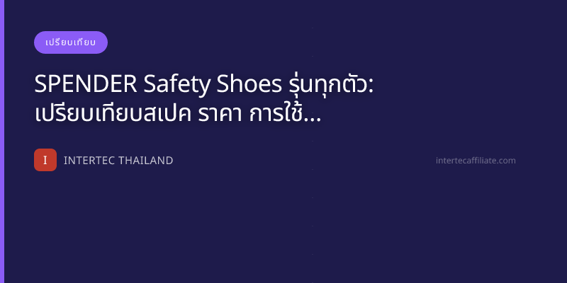 SPENDER Safety Shoes รุ่นทุกตัว: เปรียบเทียบสเปค ราคา การใช้งาน