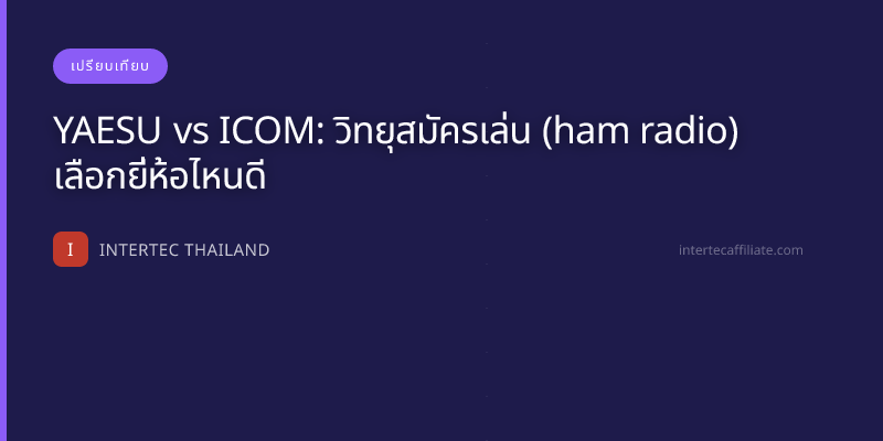 YAESU vs ICOM: วิทยุสมัครเล่น (ham radio) เลือกยี่ห้อไหนดี